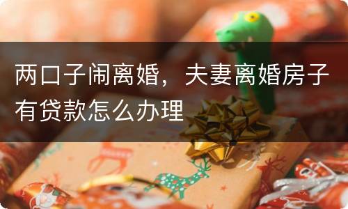 两口子闹离婚，夫妻离婚房子有贷款怎么办理