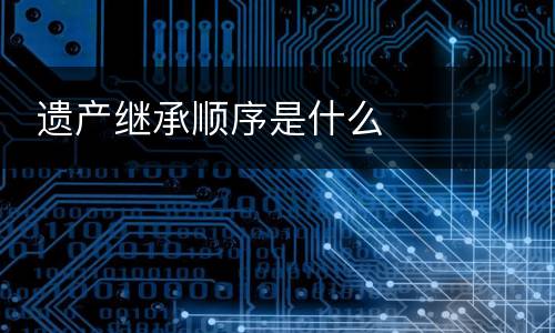  遗产继承顺序是什么