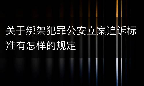 关于绑架犯罪公安立案追诉标准有怎样的规定