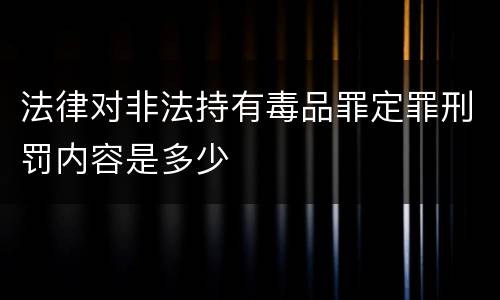 法律对非法持有毒品罪定罪刑罚内容是多少