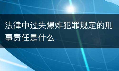 法律中过失爆炸犯罪规定的刑事责任是什么