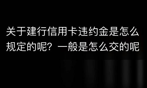 关于建行信用卡违约金是怎么规定的呢？一般是怎么交的呢