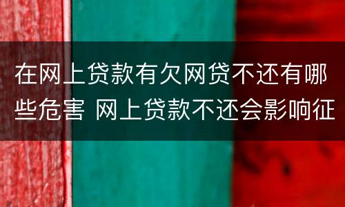 在网上贷款有欠网贷不还有哪些危害 网上贷款不还会影响征信吗