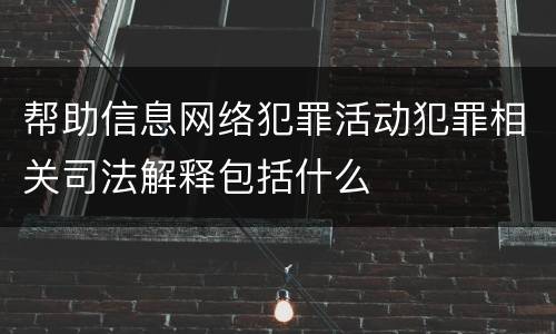 帮助信息网络犯罪活动犯罪相关司法解释包括什么