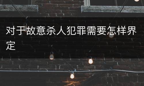 对于故意杀人犯罪需要怎样界定