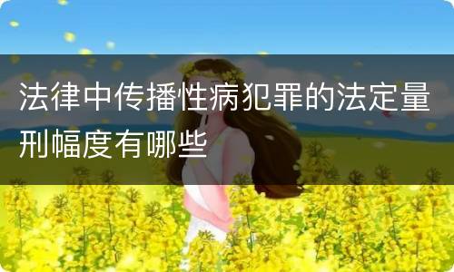 法律中传播性病犯罪的法定量刑幅度有哪些