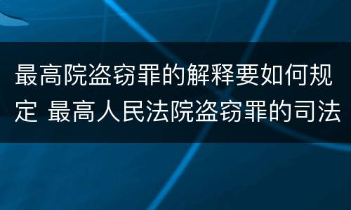 最高院盗窃罪的解释要如何规定 最高人民法院盗窃罪的司法解释
