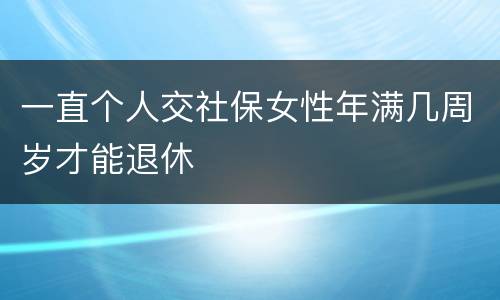 一直个人交社保女性年满几周岁才能退休