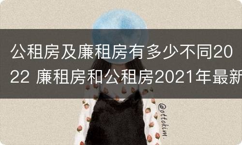公租房及廉租房有多少不同2022 廉租房和公租房2021年最新通知