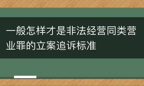 一般怎样才是非法经营同类营业罪的立案追诉标准