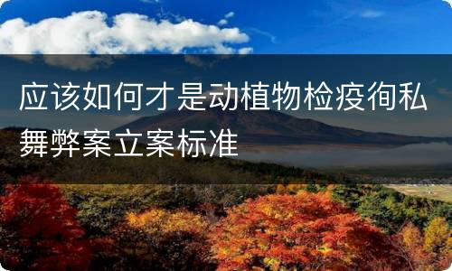 应该如何才是动植物检疫徇私舞弊案立案标准