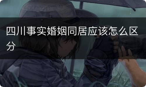 四川事实婚姻同居应该怎么区分