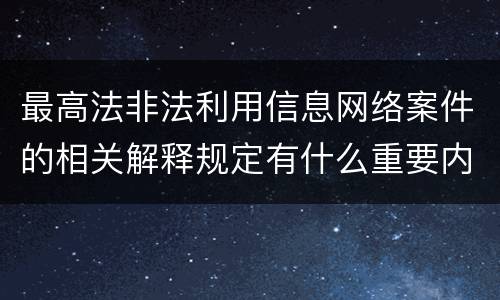 最高法非法利用信息网络案件的相关解释规定有什么重要内容