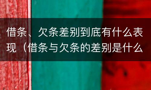 借条、欠条差别到底有什么表现（借条与欠条的差别是什么）