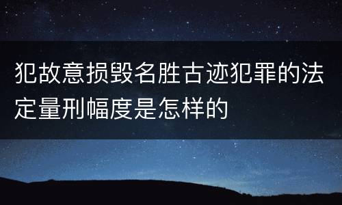 犯故意损毁名胜古迹犯罪的法定量刑幅度是怎样的