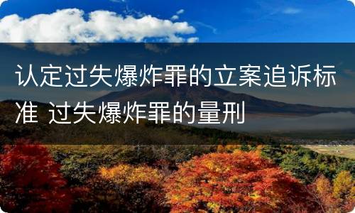 认定过失爆炸罪的立案追诉标准 过失爆炸罪的量刑