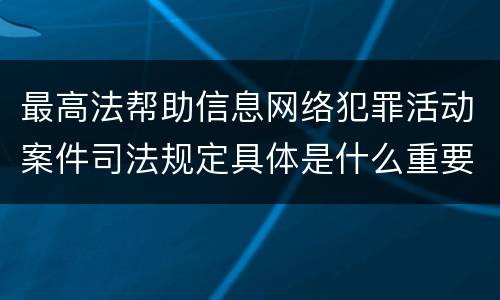 最高法帮助信息网络犯罪活动案件司法规定具体是什么重要内容