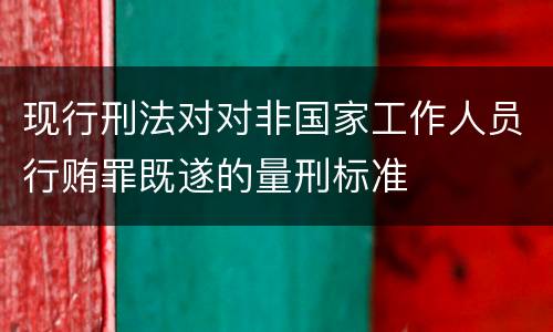 现行刑法对对非国家工作人员行贿罪既遂的量刑标准