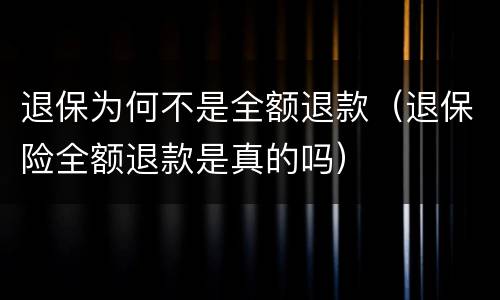 退保为何不是全额退款（退保险全额退款是真的吗）