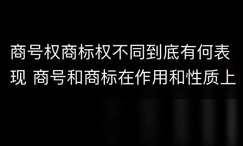 商号权商标权不同到底有何表现 商号和商标在作用和性质上的区别