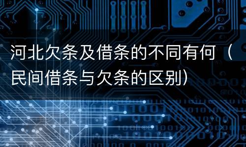 河北欠条及借条的不同有何（民间借条与欠条的区别）