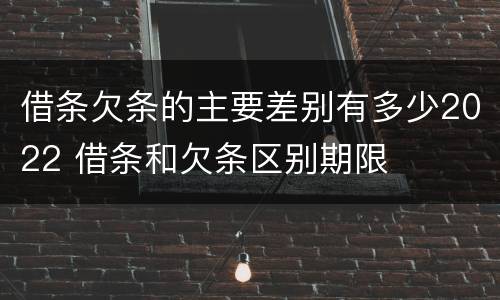 借条欠条的主要差别有多少2022 借条和欠条区别期限