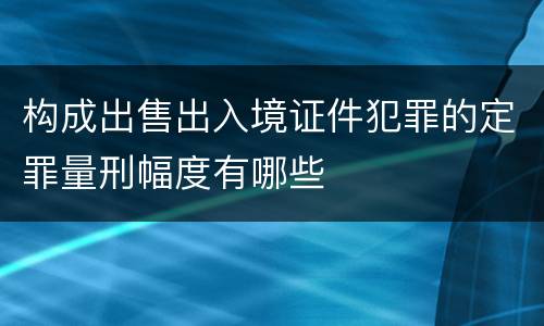构成出售出入境证件犯罪的定罪量刑幅度有哪些