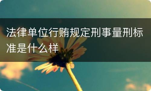 法律单位行贿规定刑事量刑标准是什么样