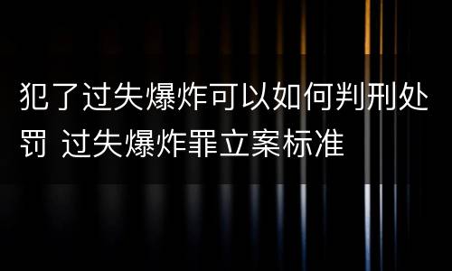 犯了过失爆炸可以如何判刑处罚 过失爆炸罪立案标准