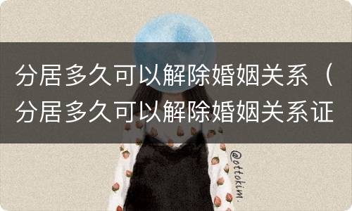 分居多久可以解除婚姻关系（分居多久可以解除婚姻关系证明）