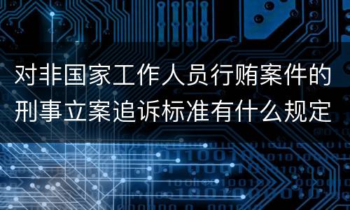 对非国家工作人员行贿案件的刑事立案追诉标准有什么规定