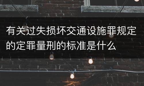 有关过失损坏交通设施罪规定的定罪量刑的标准是什么