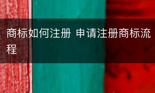 商标如何注册 申请注册商标流程