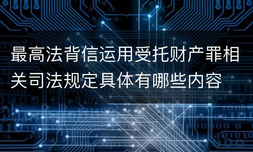 最高法背信运用受托财产罪相关司法规定具体有哪些内容