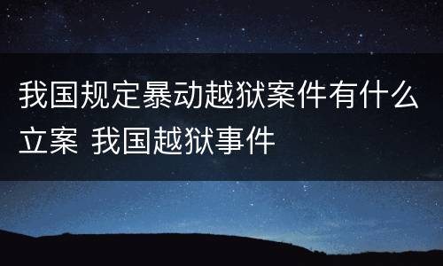 我国规定暴动越狱案件有什么立案 我国越狱事件