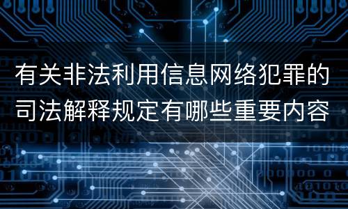 有关非法利用信息网络犯罪的司法解释规定有哪些重要内容