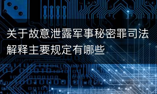 关于故意泄露军事秘密罪司法解释主要规定有哪些