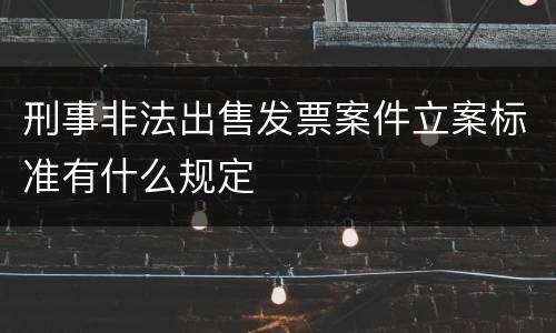 刑事非法出售发票案件立案标准有什么规定