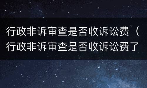 行政非诉审查是否收诉讼费（行政非诉审查是否收诉讼费了）