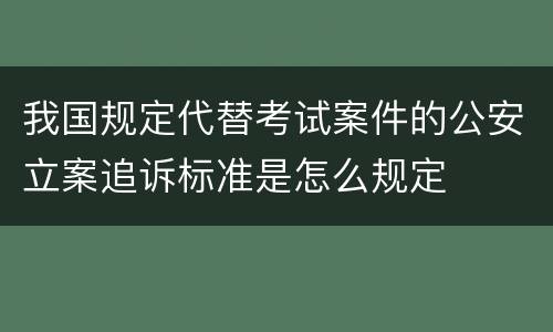 我国规定代替考试案件的公安立案追诉标准是怎么规定