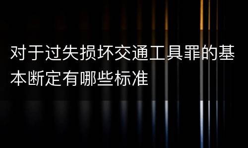 对于过失损坏交通工具罪的基本断定有哪些标准
