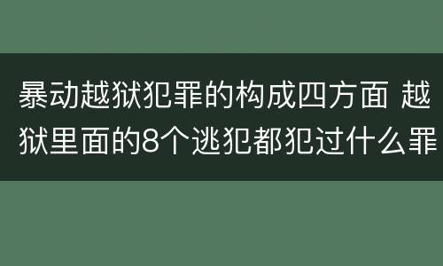 暴动越狱犯罪的构成四方面 越狱里面的8个逃犯都犯过什么罪