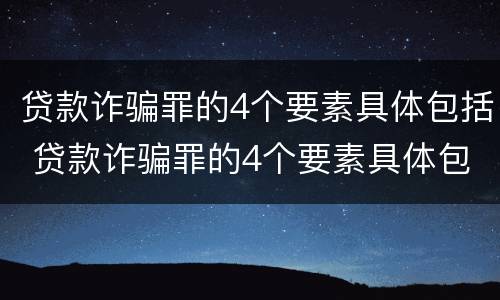 贷款诈骗罪的4个要素具体包括 贷款诈骗罪的4个要素具体包括什么