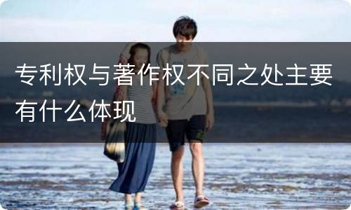 专利权与著作权不同之处主要有什么体现