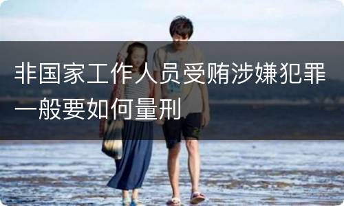 非国家工作人员受贿涉嫌犯罪一般要如何量刑