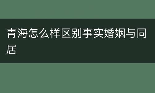 青海怎么样区别事实婚姻与同居