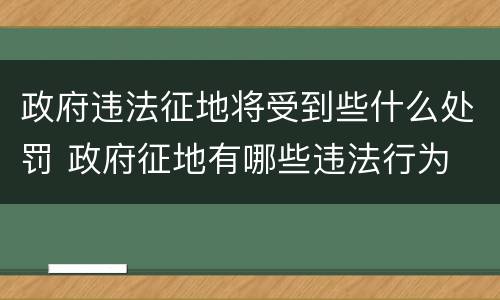 政府违法征地将受到些什么处罚 政府征地有哪些违法行为