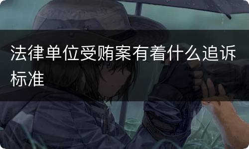 法律单位受贿案有着什么追诉标准