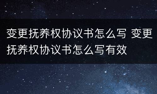 变更抚养权协议书怎么写 变更抚养权协议书怎么写有效