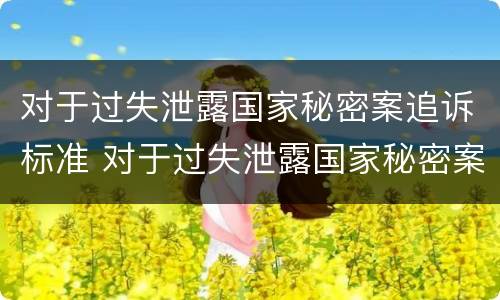 对于过失泄露国家秘密案追诉标准 对于过失泄露国家秘密案追诉标准是多少